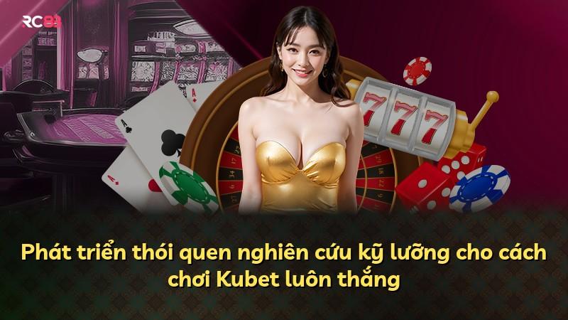 Phát triển thói quen nghiên cứu kỹ lưỡng cho cách chơi Kubet luôn thắng