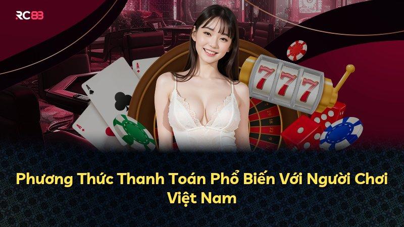Phương Thức Thanh Toán Phổ Biến Với Người Chơi Việt Nam