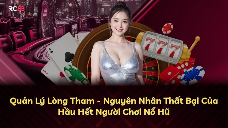 Quản Lý Lòng Tham - Nguyên Nhân Thất Bại Của Hầu Hết Người Chơi Nổ Hũ