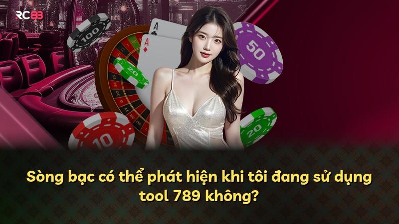 Sòng bạc có thể phát hiện khi tôi đang sử dụng tool 789 không?