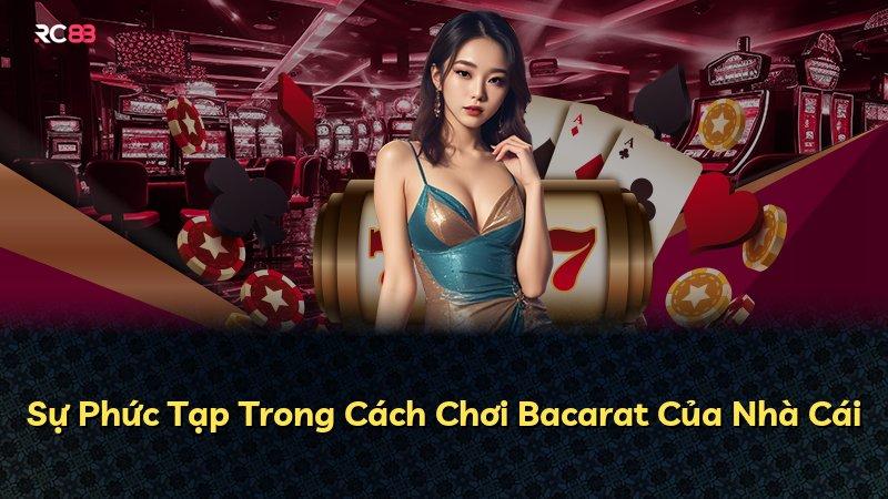 Sự Phức Tạp Trong Cách Chơi Bacarat Của Nhà Cái