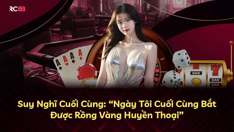 Suy Nghĩ Cuối Cùng: “Ngày Tôi Cuối Cùng Bắt Được Rồng Vàng Huyền Thoại”