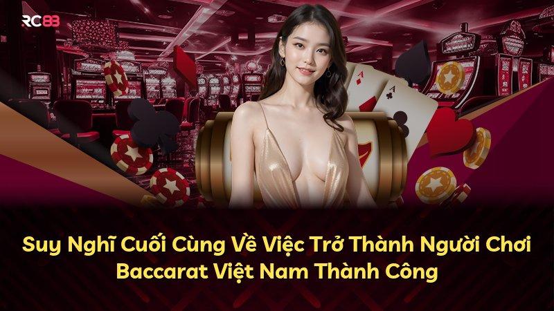 Suy Nghĩ Cuối Cùng Về Việc Trở Thành Người Chơi Baccarat Việt Nam Thành Công