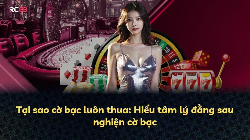 Tại sao cờ bạc luôn thua: Hiểu tâm lý đằng sau nghiện cờ bạc