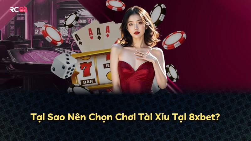 Tại Sao Nên Chọn Chơi Tài Xỉu Tại 8xbet?