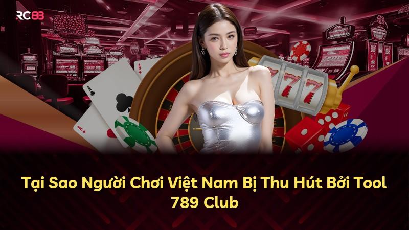 Tại Sao Người Chơi Việt Nam Bị Thu Hút Bởi Tool 789 Club