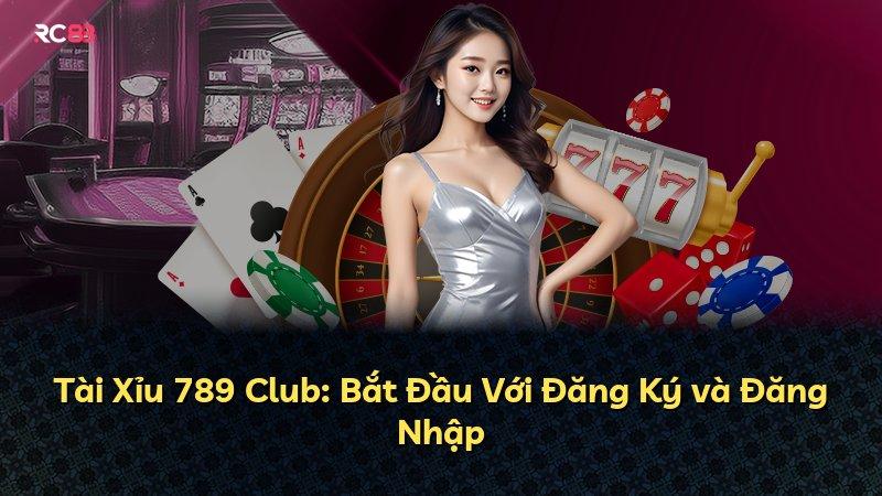 Tài Xỉu 789 Club: Bắt Đầu Với Đăng Ký và Đăng Nhập