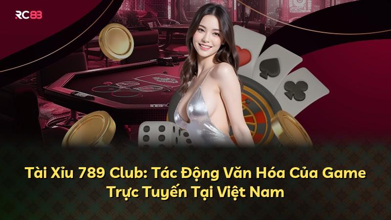 Tài Xỉu 789 Club: Tác Động Văn Hóa Của Game Trực Tuyến Tại Việt Nam