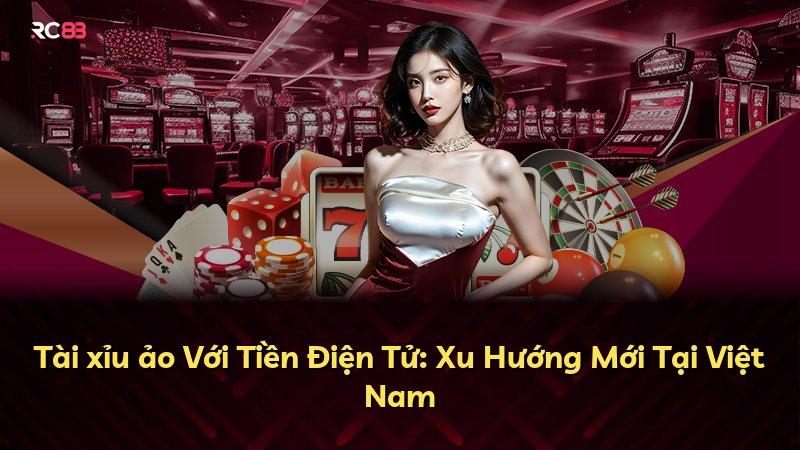 Tài xỉu ảo Với Tiền Điện Tử: Xu Hướng Mới Tại Việt Nam