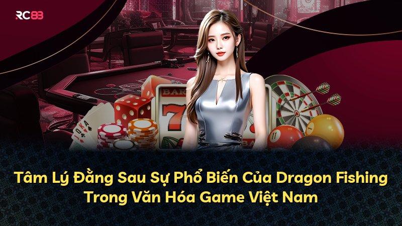 Tâm Lý Đằng Sau Sự Phổ Biến Của Dragon Fishing Trong Văn Hóa Game Việt Nam