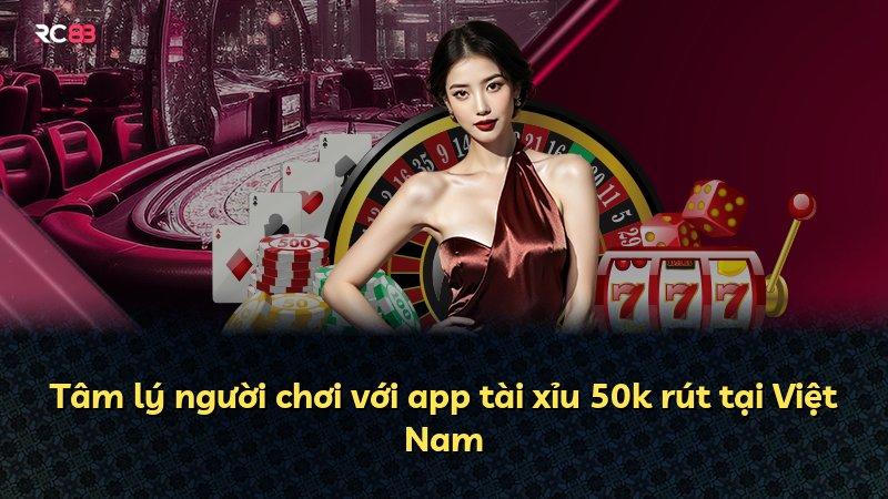 Tâm lý người chơi với app tài xỉu 50k rút tại Việt Nam
