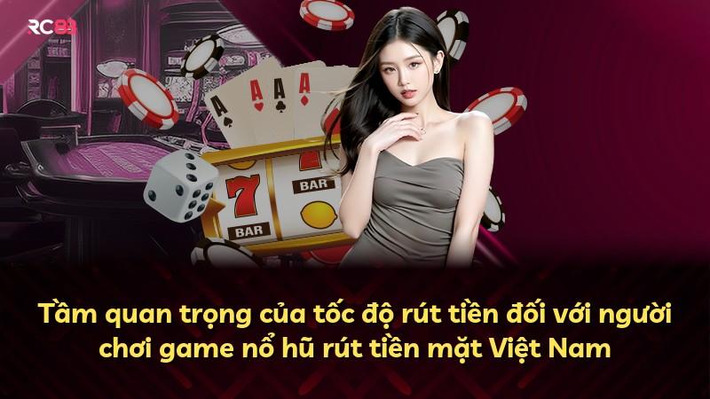 Tầm quan trọng của tốc độ rút tiền đối với người chơi game nổ hũ rút tiền mặt Việt Nam