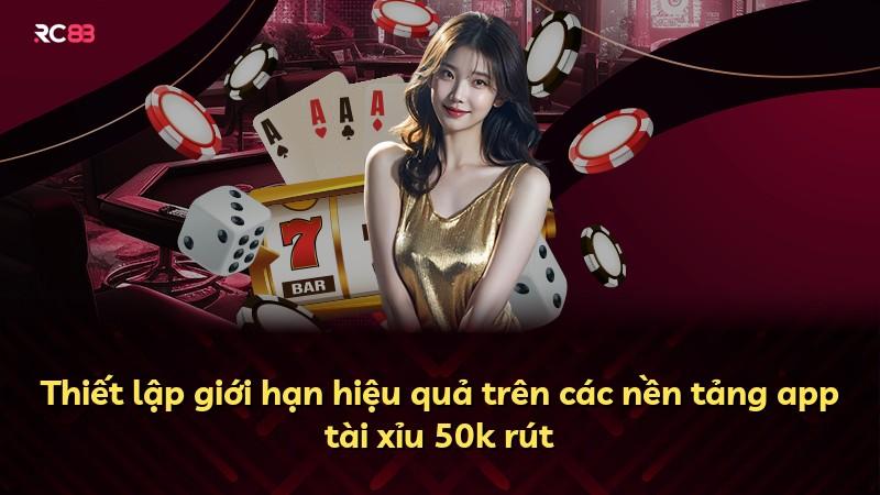 Thiết lập giới hạn hiệu quả trên các nền tảng app tài xỉu 50k rút