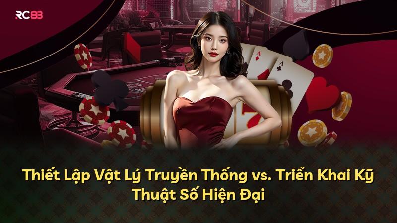 Thiết Lập Vật Lý Truyền Thống vs. Triển Khai Kỹ Thuật Số Hiện Đại