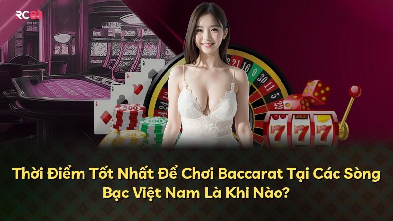 Thời Điểm Tốt Nhất Để Chơi Baccarat Tại Các Sòng Bạc Việt Nam Là Khi Nào?