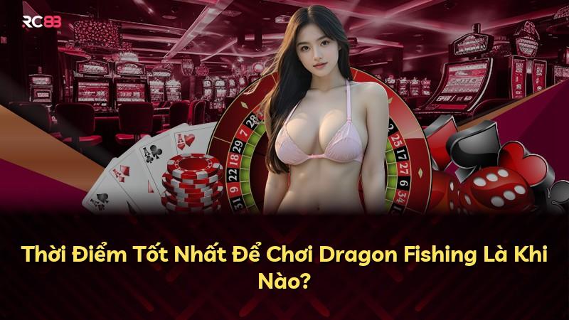 Thời Điểm Tốt Nhất Để Chơi Dragon Fishing Là Khi Nào?