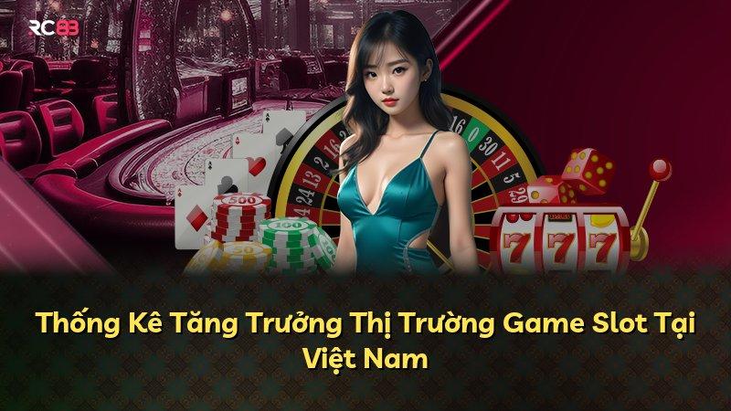 Thống Kê Tăng Trưởng Thị Trường Game Slot Tại Việt Nam