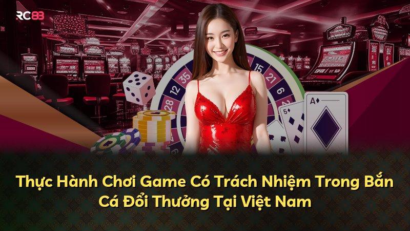 Thực Hành Chơi Game Có Trách Nhiệm Trong Bắn Cá Đổi Thưởng Tại Việt Nam
