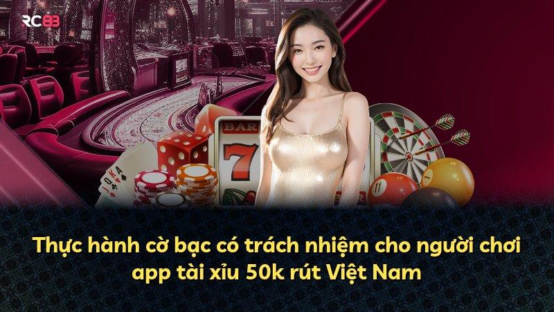 Thực hành cờ bạc có trách nhiệm cho người chơi app tài xỉu 50k rút Việt Nam