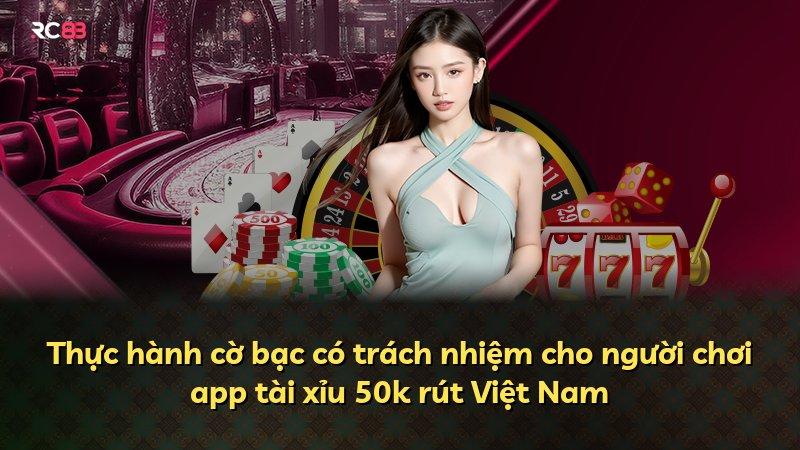 Thực hành cờ bạc có trách nhiệm cho người chơi app tài xỉu 50k rút Việt Nam
