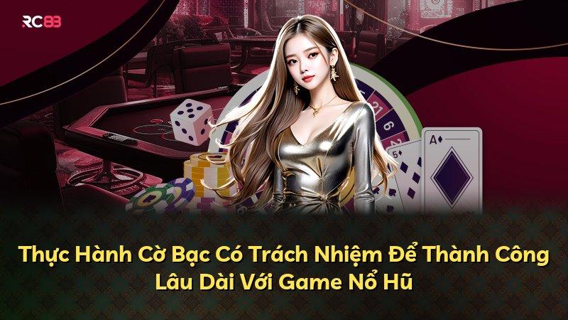 Thực Hành Cờ Bạc Có Trách Nhiệm Để Thành Công Lâu Dài Với Game Nổ Hũ