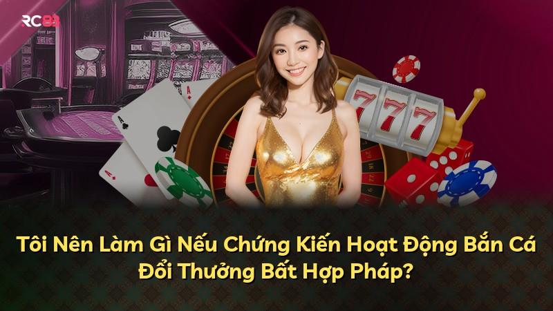 Tôi Nên Làm Gì Nếu Chứng Kiến Hoạt Động Bắn Cá Đổi Thưởng Bất Hợp Pháp?