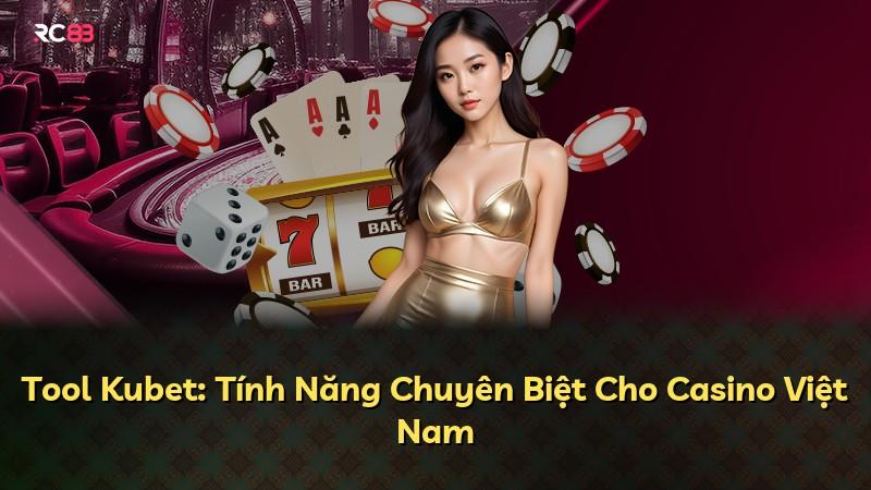 Tool Kubet: Tính Năng Chuyên Biệt Cho Casino Việt Nam