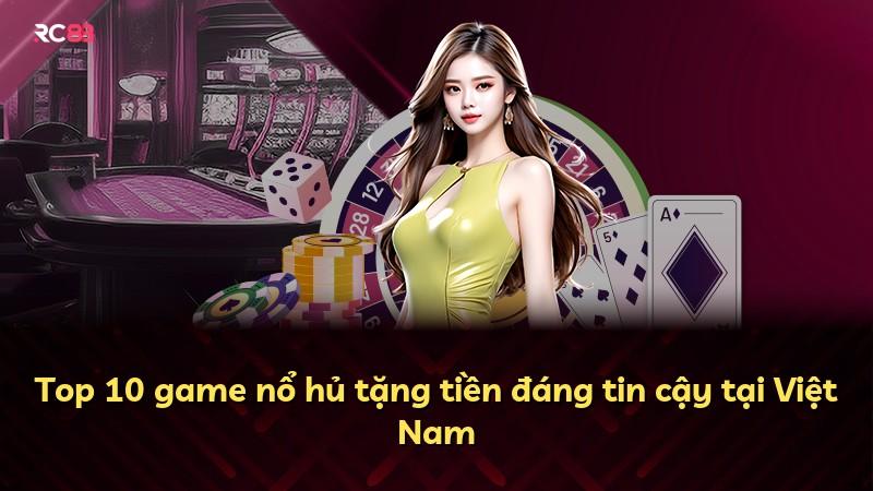 Top 10 game nổ hủ tặng tiền đáng tin cậy tại Việt Nam