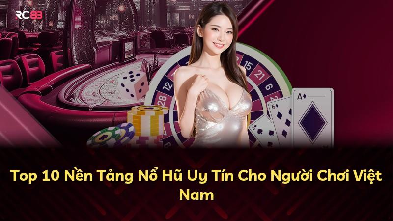 Top 10 Nền Tảng Nổ Hũ Uy Tín Cho Người Chơi Việt Nam