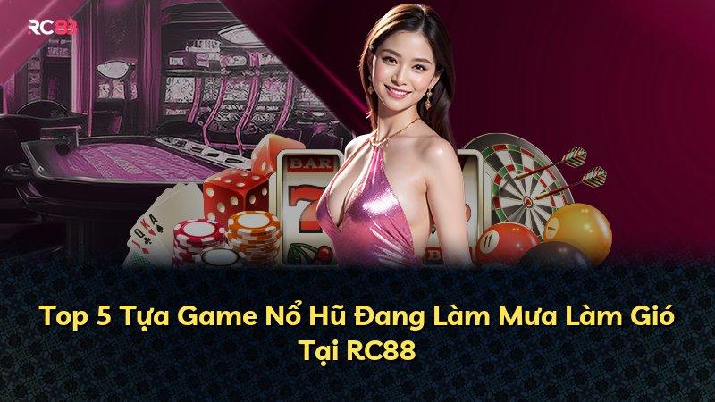 Top 5 Tựa Game Nổ Hũ Đang Làm Mưa Làm Gió Tại RC88