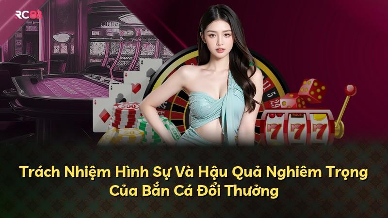 Trách Nhiệm Hình Sự Và Hậu Quả Nghiêm Trọng Của Bắn Cá Đổi Thưởng