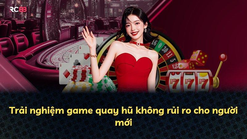 Trải nghiệm game quay hũ không rủi ro cho người mới