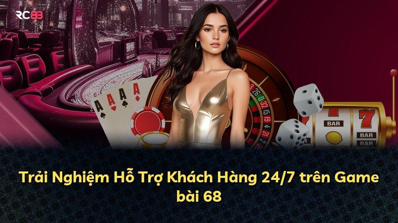 Trải Nghiệm Hỗ Trợ Khách Hàng 24/7 trên Game bài 68