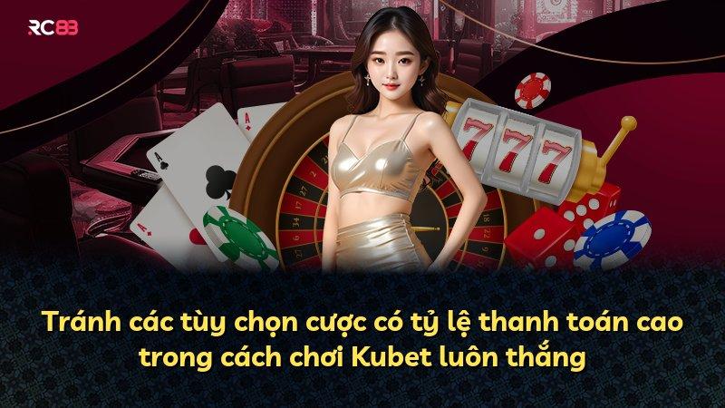 Tránh các tùy chọn cược có tỷ lệ thanh toán cao trong cách chơi Kubet luôn thắng