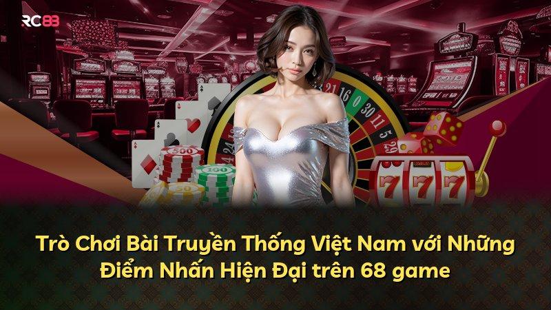 Trò Chơi Bài Truyền Thống Việt Nam với Những Điểm Nhấn Hiện Đại trên 68 game