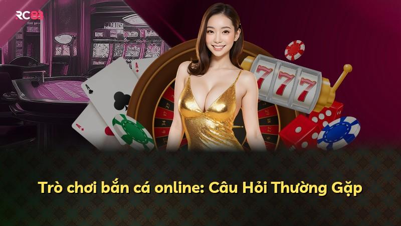 Trò chơi bắn cá online: Câu Hỏi Thường Gặp