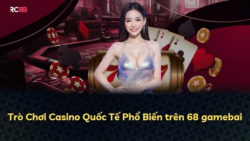 Trò Chơi Casino Quốc Tế Phổ Biến trên 68 gamebai