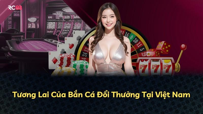 Tương Lai Của Bắn Cá Đổi Thưởng Tại Việt Nam