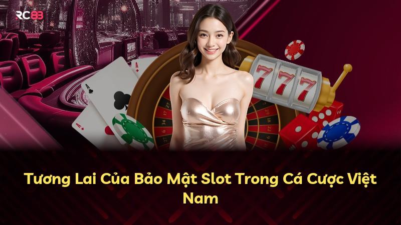 Tương Lai Của Bảo Mật Slot Trong Cá Cược Việt Nam