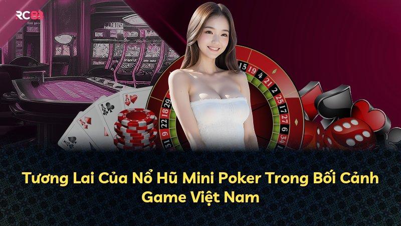 Tương Lai Của Nổ Hũ Mini Poker Trong Bối Cảnh Game Việt Nam
