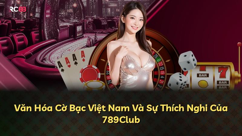 Văn Hóa Cờ Bạc Việt Nam Và Sự Thích Nghi Của 789Club