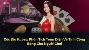 Xóc Đĩa Kubet: Phân Tích Toàn Diện Về Tính Công Bằng Cho Người Chơi