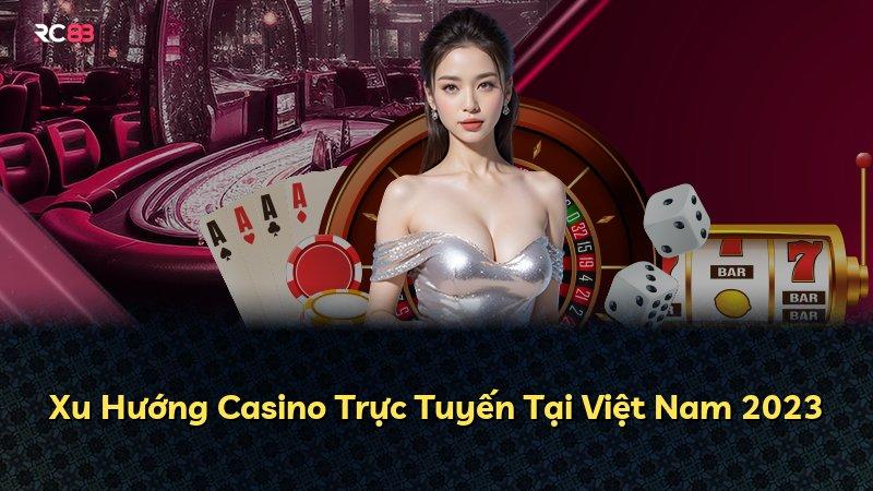 Xu Hướng Casino Trực Tuyến Tại Việt Nam 2023