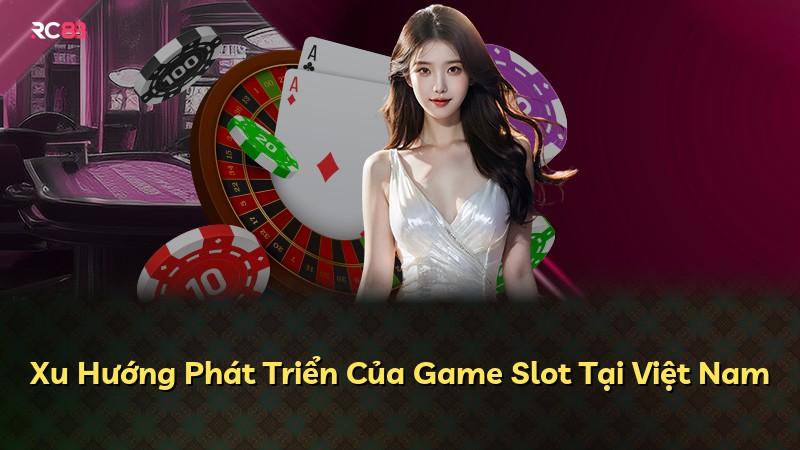 Xu Hướng Phát Triển Của Game Slot Tại Việt Nam