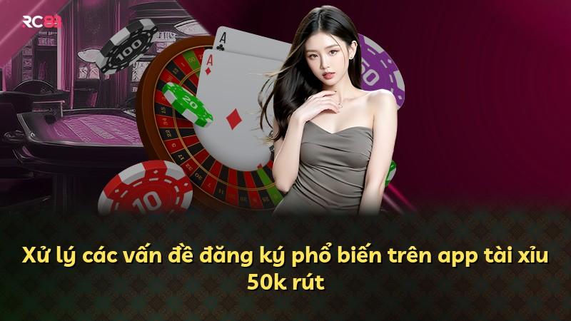 Xử lý các vấn đề đăng ký phổ biến trên app tài xỉu 50k rút