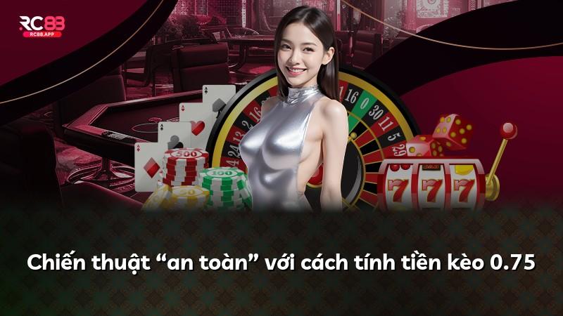 Chiến thuật “an toàn” với cách tính tiền kèo 0.75