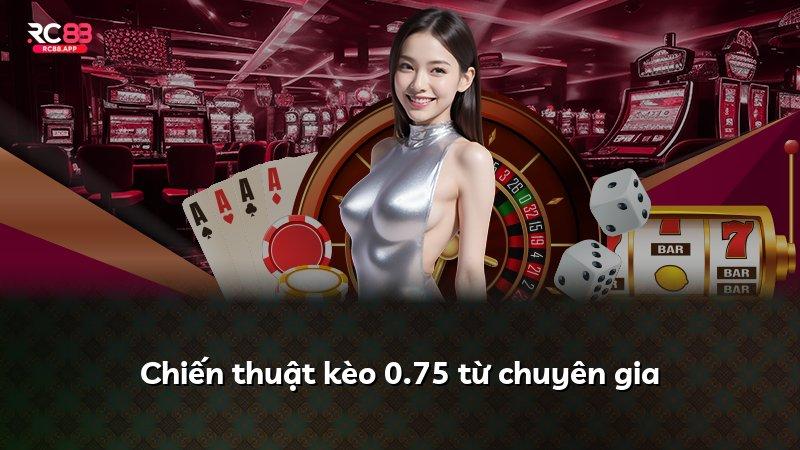 Chiến thuật kèo 0.75 từ chuyên gia