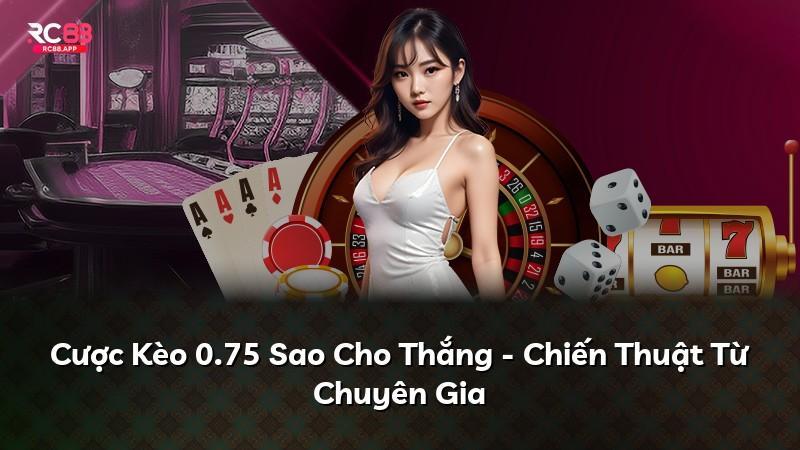 Cược Kèo 0.75 Sao Cho Thắng - Chiến Thuật Từ Chuyên Gia