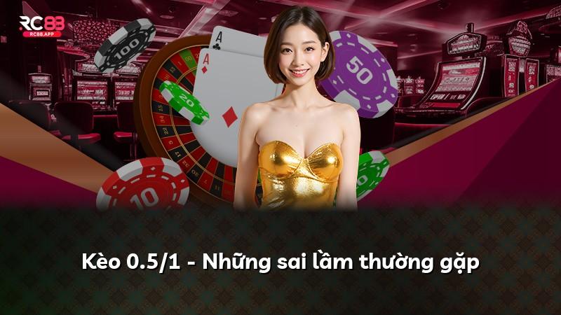 Kèo 0.5/1 - Những sai lầm thường gặp