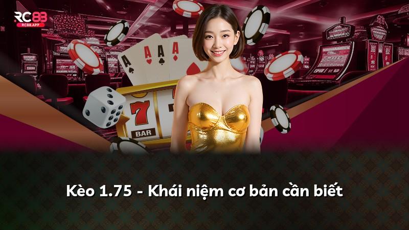 Kèo 1.75 - Khái niệm cơ bản cần biết